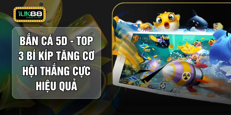 Bắn Cá 5D - Top 3 Bí Kíp Tăng Cơ Hội Thắng Cực Hiệu Quả