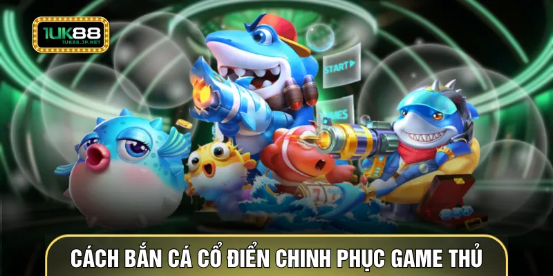 Cách bắn cá cổ điển chinh phục game thủ