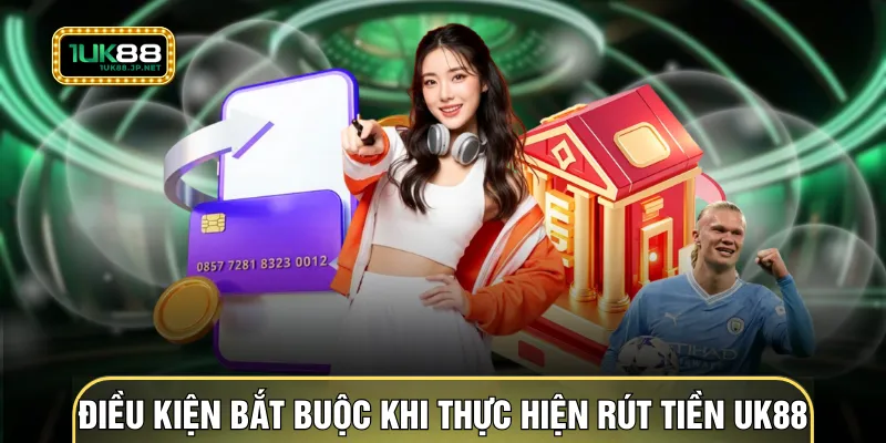 Điều kiện bắt buộc khi thực hiện rút tiền UK88