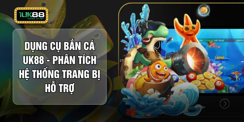 Dụng Cụ Bắn Cá UK88 - Phân Tích Hệ Thống Trang Bị Hỗ Trợ