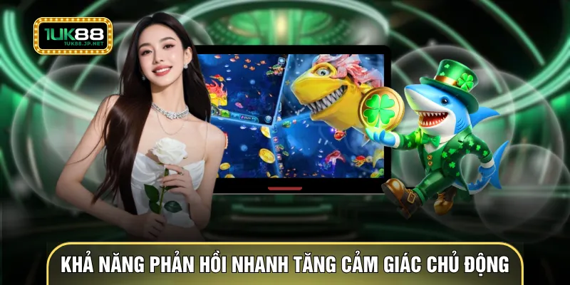 Khả năng phản hồi nhanh giúp tăng cảm giác chủ động