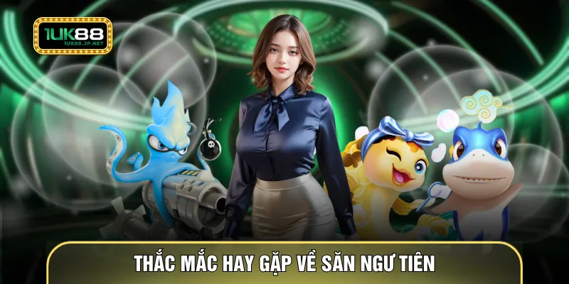 Thắc mắc hay gặp về săn ngư tiên
